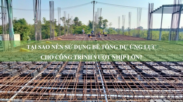 Tại sao nên sử dụng bê tông dự ứng lực cho công trình vượt nhịp lớn?